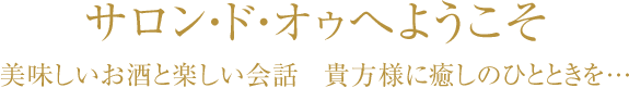 サロンドオゥへようこそ。美味しいお酒と楽しい会話 あなた様に癒しのひとときを